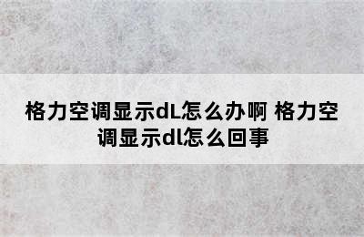 格力空调显示dL怎么办啊 格力空调显示dl怎么回事